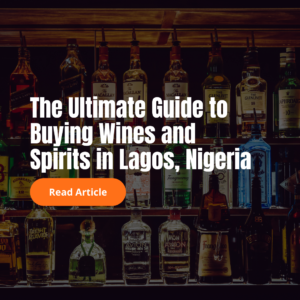 The Ultimate Guide to Buying Wines and Spirits in Lagos, Nigeria